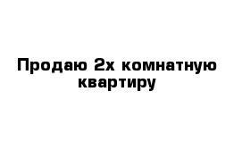 Продаю 2х комнатную квартиру